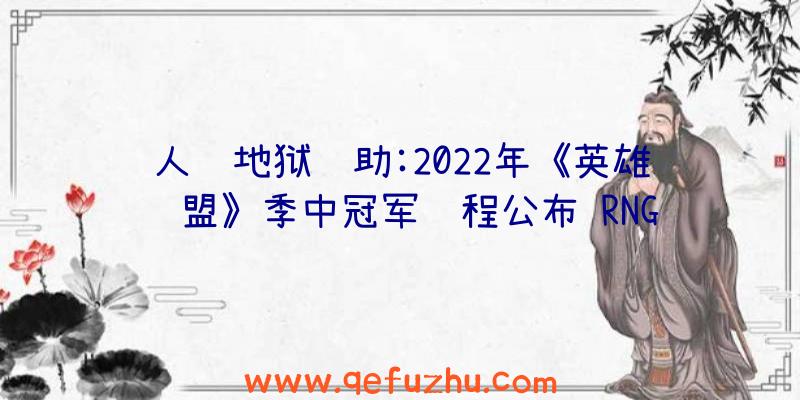 人间地狱辅助:2022年《英雄联盟》季中冠军赛程公布